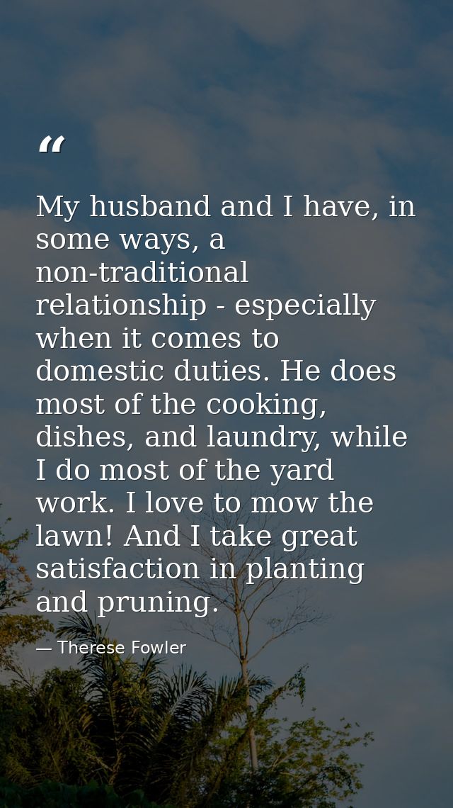 My husband and I have, in some ways, a non-traditional relationship - especially when it comes to domestic duties. He do — Therese Fowler