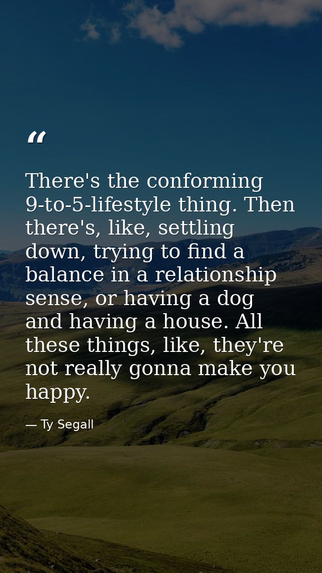 There's the conforming 9-to-5-lifestyle thing. Then there's, like, settling down, trying to find a balance in a relation — Ty Segall