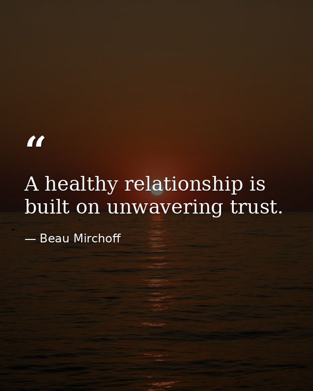 A healthy relationship is built on unwavering trust. — Beau Mirchoff