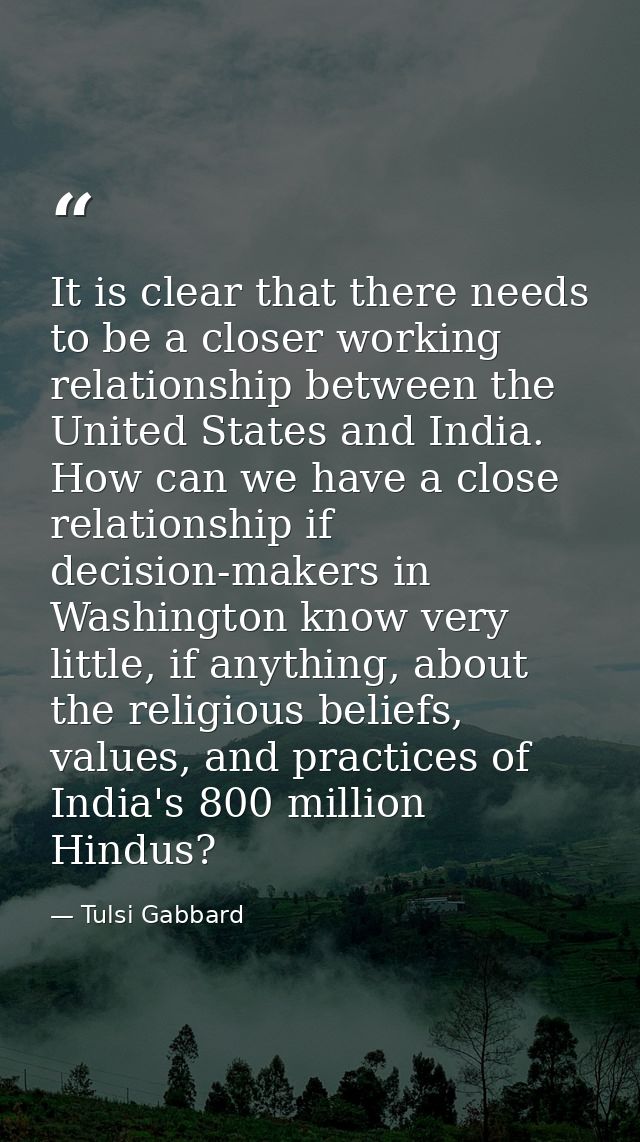 It is clear that there needs to be a closer working relationship between the United States and India. How can we have a  — Tulsi Gabbard