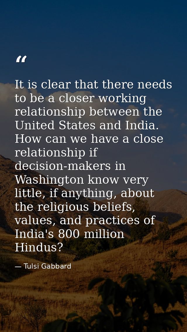 It is clear that there needs to be a closer working relationship between the United States and India. How can we have a  — Tulsi Gabbard