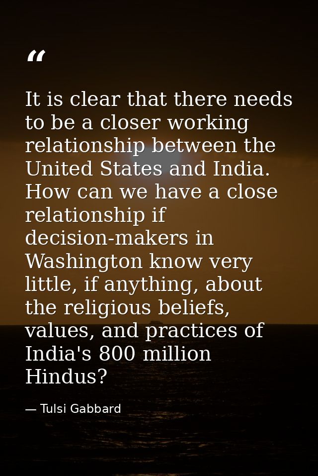 It is clear that there needs to be a closer working relationship between the United States and India. How can we have a  — Tulsi Gabbard