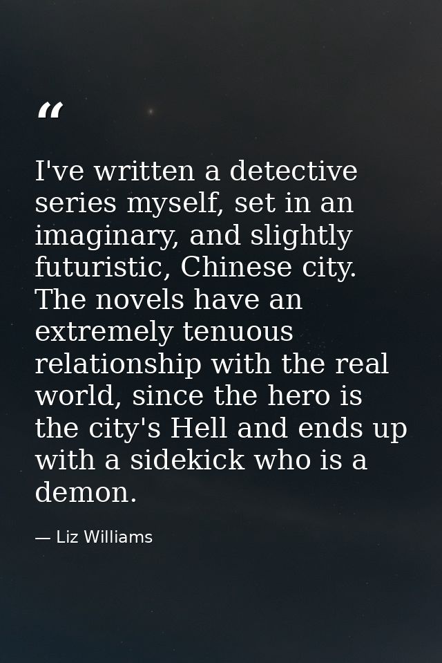 I've written a detective series myself, set in an imaginary, and slightly futuristic, Chinese city. The novels have an e — Liz Williams