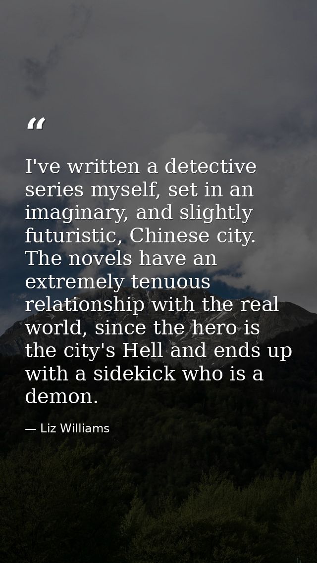I've written a detective series myself, set in an imaginary, and slightly futuristic, Chinese city. The novels have an e — Liz Williams