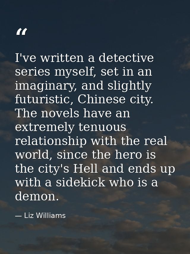 I've written a detective series myself, set in an imaginary, and slightly futuristic, Chinese city. The novels have an e — Liz Williams
