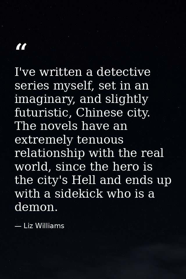 I've written a detective series myself, set in an imaginary, and slightly futuristic, Chinese city. The novels have an e — Liz Williams