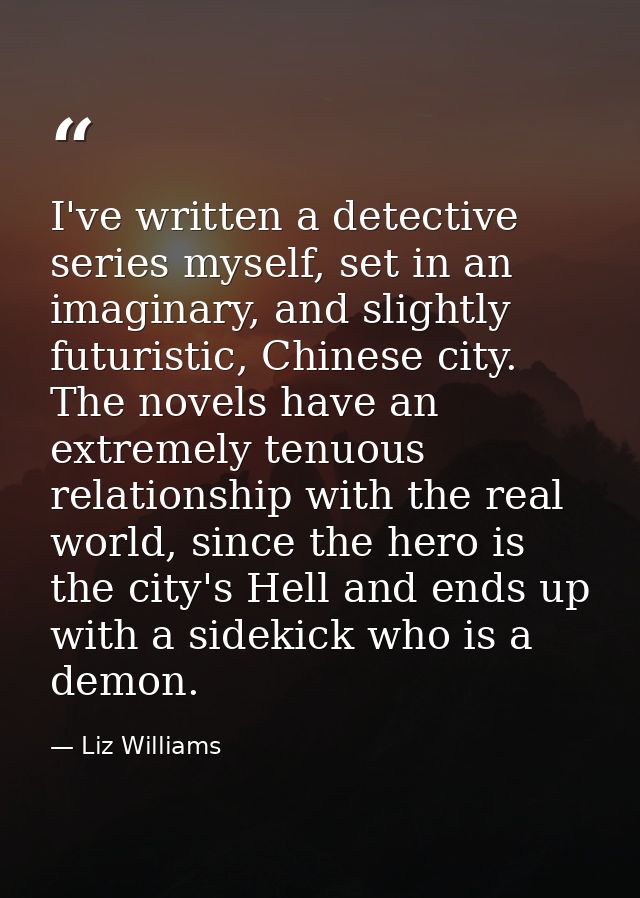 I've written a detective series myself, set in an imaginary, and slightly futuristic, Chinese city. The novels have an e — Liz Williams