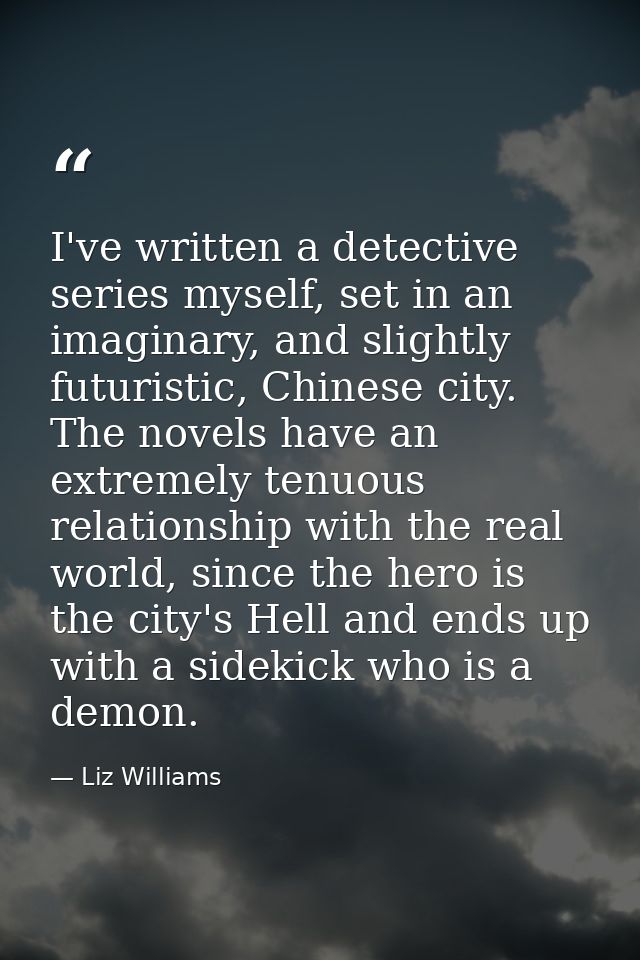 I've written a detective series myself, set in an imaginary, and slightly futuristic, Chinese city. The novels have an e — Liz Williams