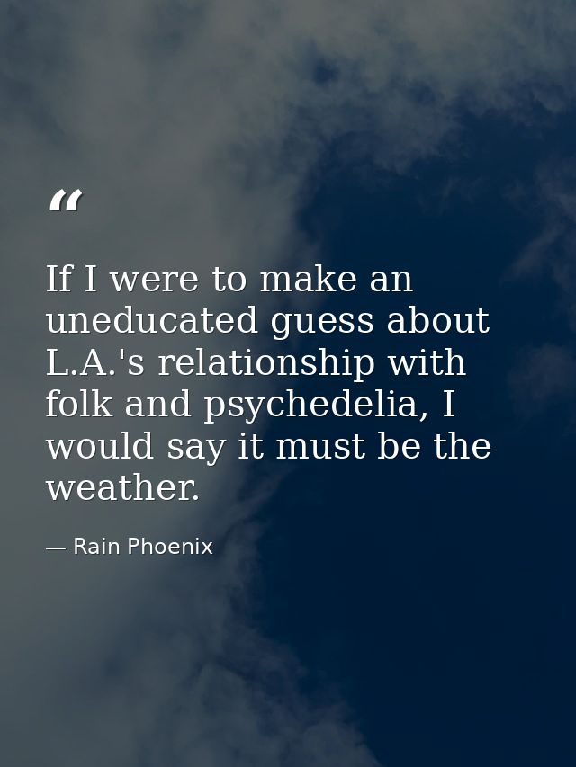 If I were to make an uneducated guess about L.A.'s relationship with folk and psychedelia, I would say it must be the we — Rain Phoenix