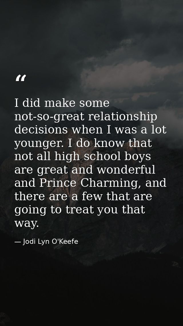 I did make some not-so-great relationship decisions when I was a lot younger. I do know that not all high school boys ar — Jodi Lyn O'Keefe