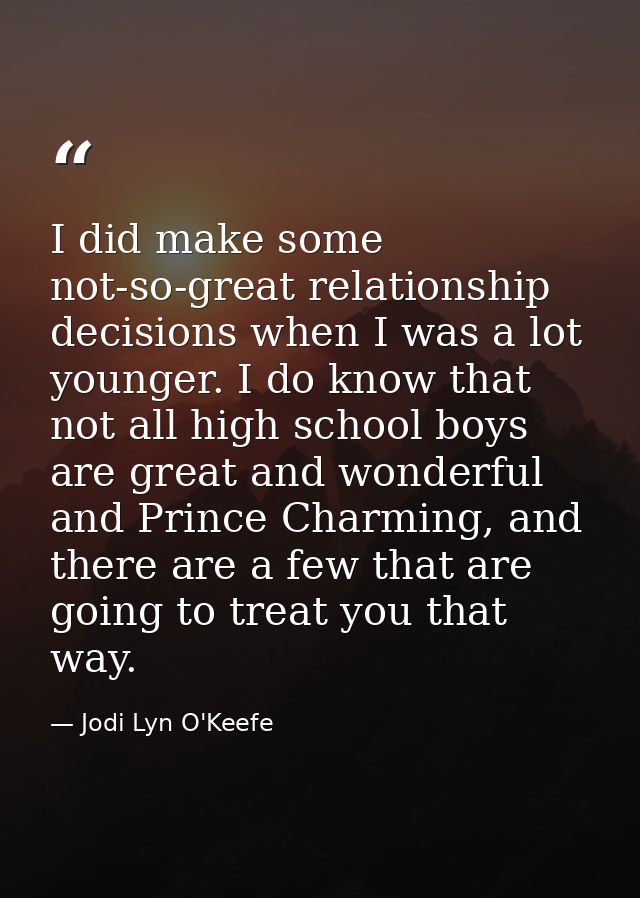 I did make some not-so-great relationship decisions when I was a lot younger. I do know that not all high school boys ar — Jodi Lyn O'Keefe