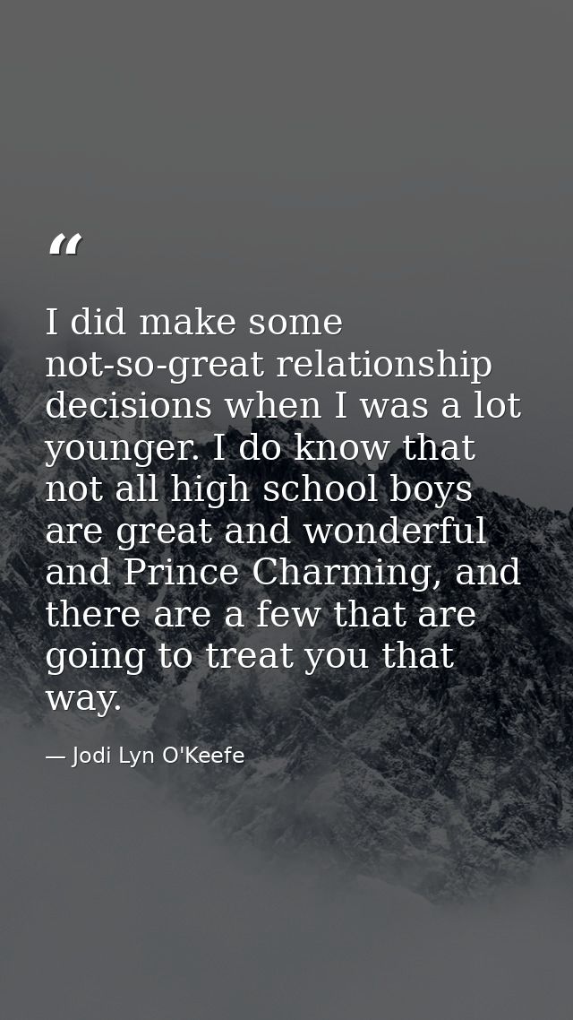 I did make some not-so-great relationship decisions when I was a lot younger. I do know that not all high school boys ar — Jodi Lyn O'Keefe
