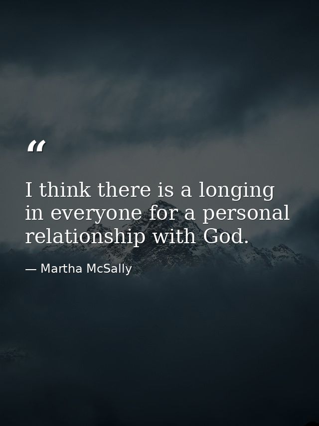 I think there is a longing in everyone for a personal relationship with God. — Martha McSally