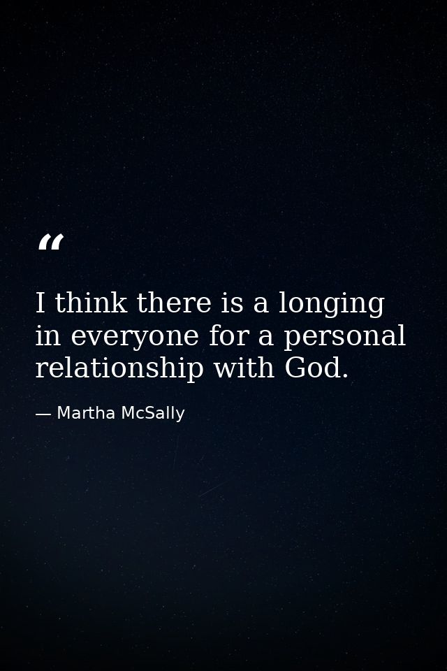 I think there is a longing in everyone for a personal relationship with God. — Martha McSally