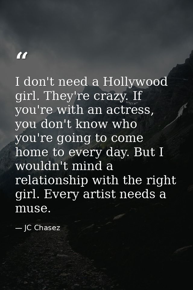 I don't need a Hollywood girl. They're crazy. If you're with an actress, you don't know who you're going to come home to — JC Chasez