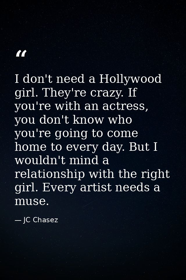 I don't need a Hollywood girl. They're crazy. If you're with an actress, you don't know who you're going to come home to — JC Chasez