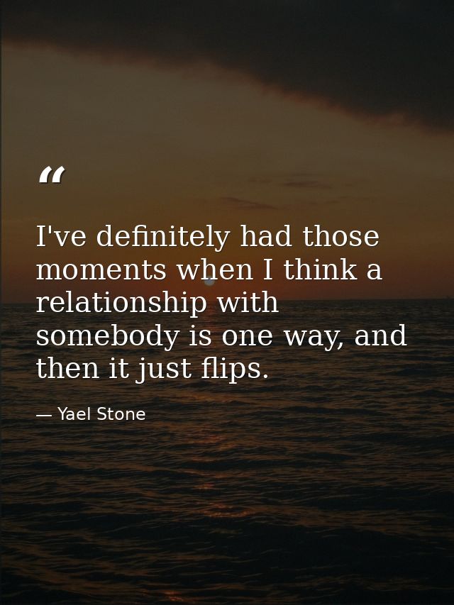 I've definitely had those moments when I think a relationship with somebody is one way, and then it just flips. — Yael Stone
