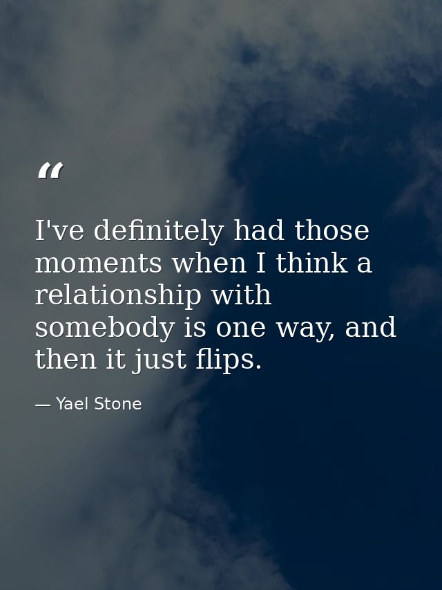 I've definitely had those moments when I think a relationship with somebody is one way, and then it just flips. — Yael Stone