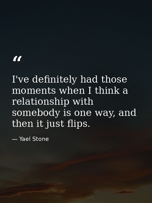 I've definitely had those moments when I think a relationship with somebody is one way, and then it just flips. — Yael Stone