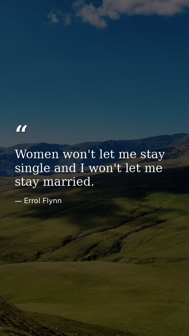Women won't let me stay single and I won't let me stay married. — Errol Flynn