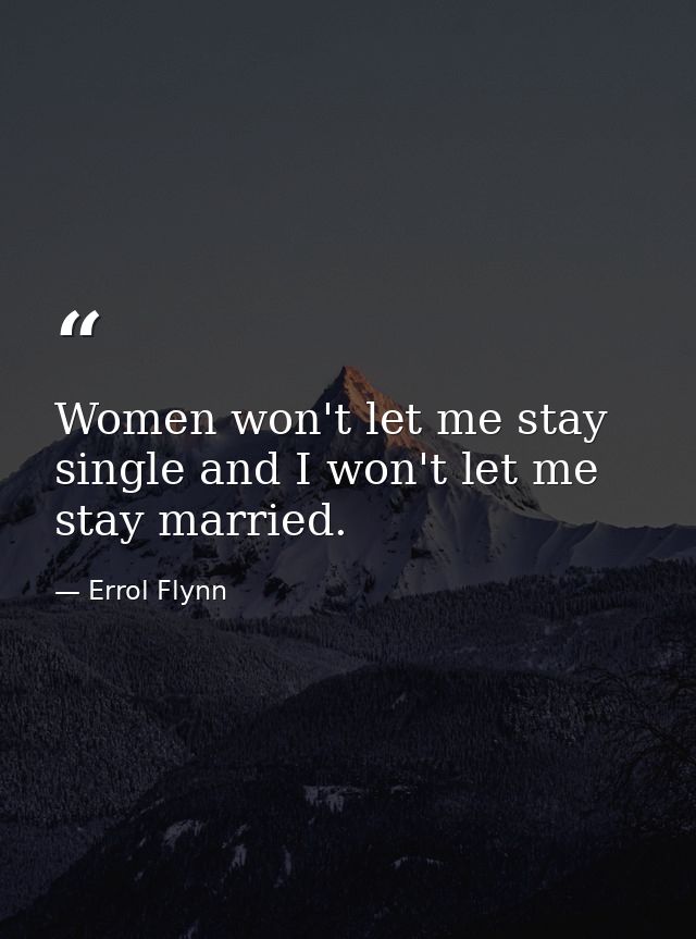 Women won't let me stay single and I won't let me stay married. — Errol Flynn