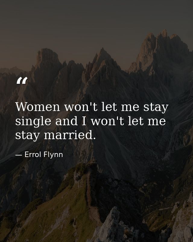 Women won't let me stay single and I won't let me stay married. — Errol Flynn