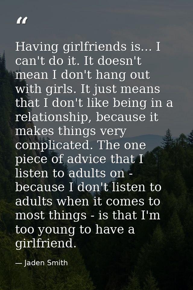 Having girlfriends is... I can't do it. It doesn't mean I don't hang out with girls. It just means that I don't like bei — Jaden Smith