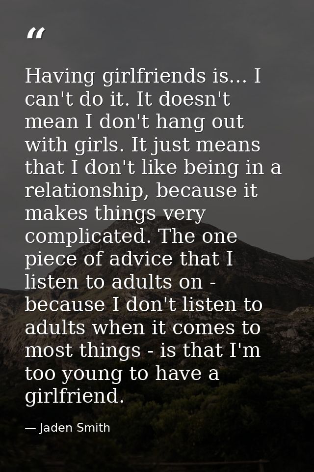 Having girlfriends is... I can't do it. It doesn't mean I don't hang out with girls. It just means that I don't like bei — Jaden Smith