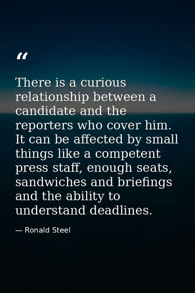 There is a curious relationship between a candidate and the reporters who cover him. It can be affected by small things  — Ronald Steel