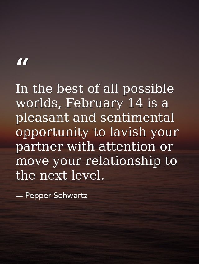 In the best of all possible worlds, February 14 is a pleasant and sentimental opportunity to lavish your partner with at — Pepper Schwartz