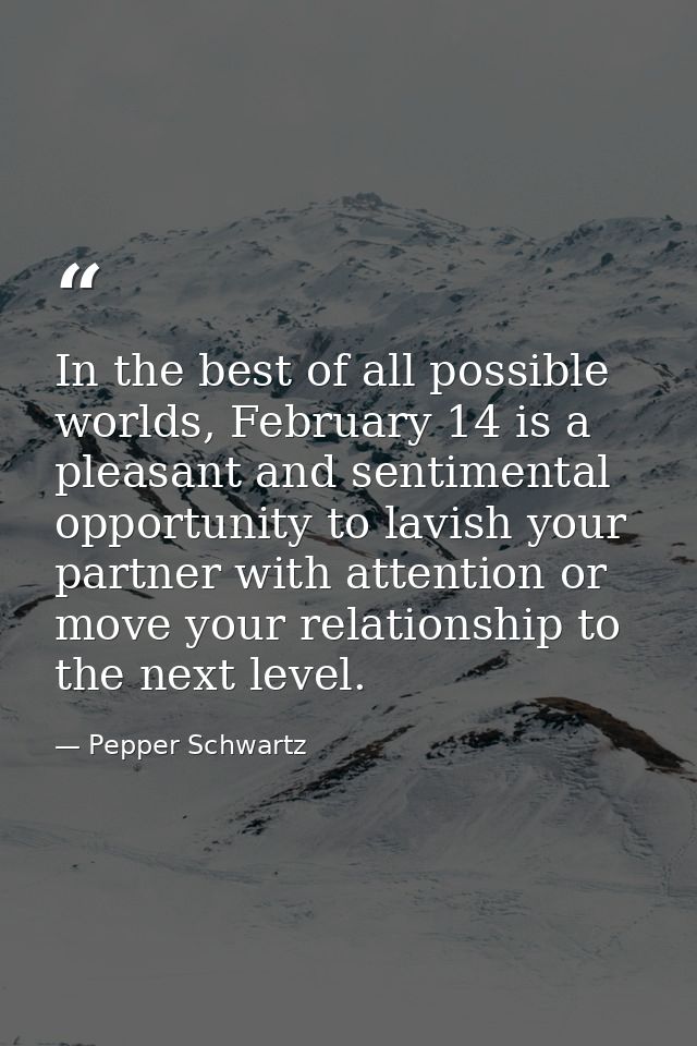 In the best of all possible worlds, February 14 is a pleasant and sentimental opportunity to lavish your partner with at — Pepper Schwartz
