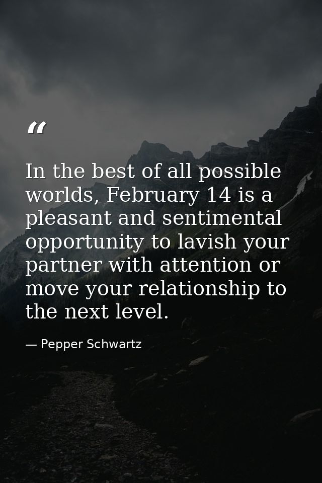 In the best of all possible worlds, February 14 is a pleasant and sentimental opportunity to lavish your partner with at — Pepper Schwartz