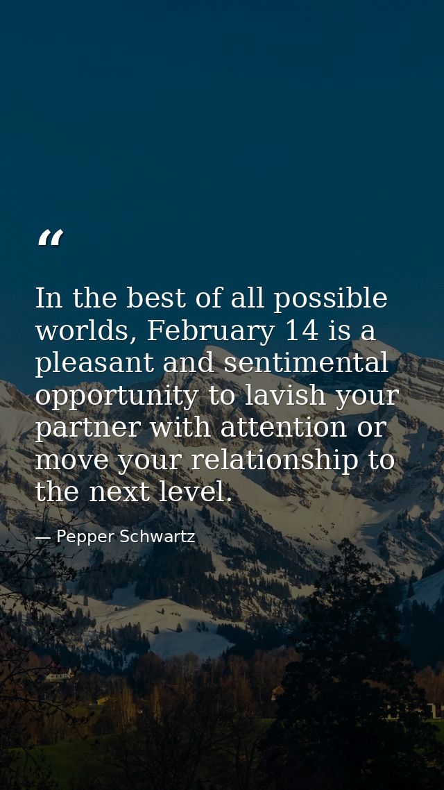 In the best of all possible worlds, February 14 is a pleasant and sentimental opportunity to lavish your partner with at — Pepper Schwartz