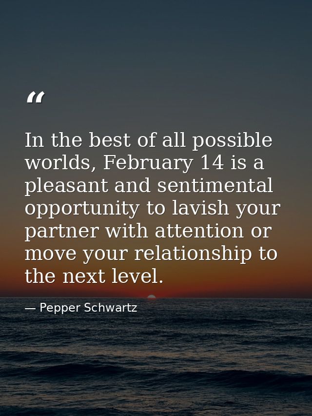 In the best of all possible worlds, February 14 is a pleasant and sentimental opportunity to lavish your partner with at — Pepper Schwartz