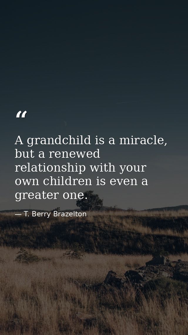 A grandchild is a miracle, but a renewed relationship with your own children is even a greater one. — T. Berry Brazelton