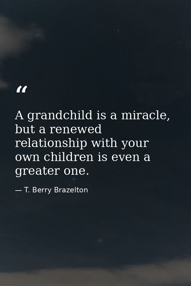 A grandchild is a miracle, but a renewed relationship with your own children is even a greater one. — T. Berry Brazelton