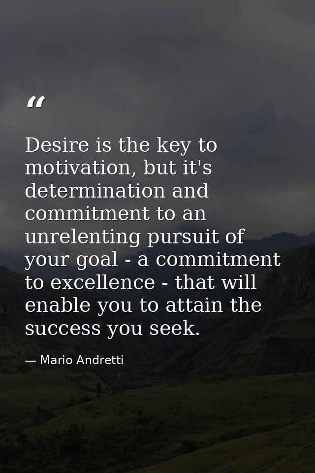 Desire is the key to motivation, but it's determination and commitment to an unrelenting pursuit of your goal - a commit — Mario Andretti