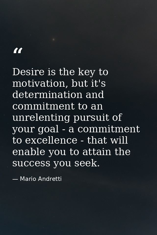 Desire is the key to motivation, but it's determination and commitment to an unrelenting pursuit of your goal - a commit — Mario Andretti
