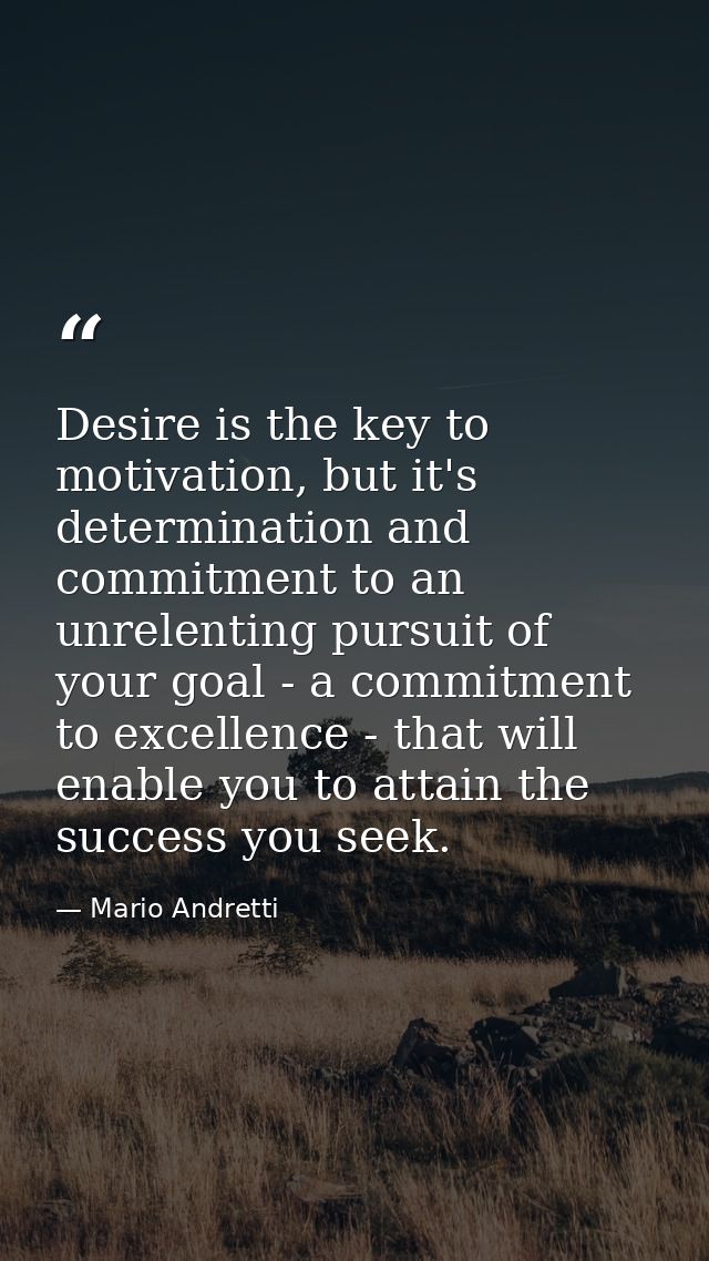 Desire is the key to motivation, but it's determination and commitment to an unrelenting pursuit of your goal - a commit — Mario Andretti