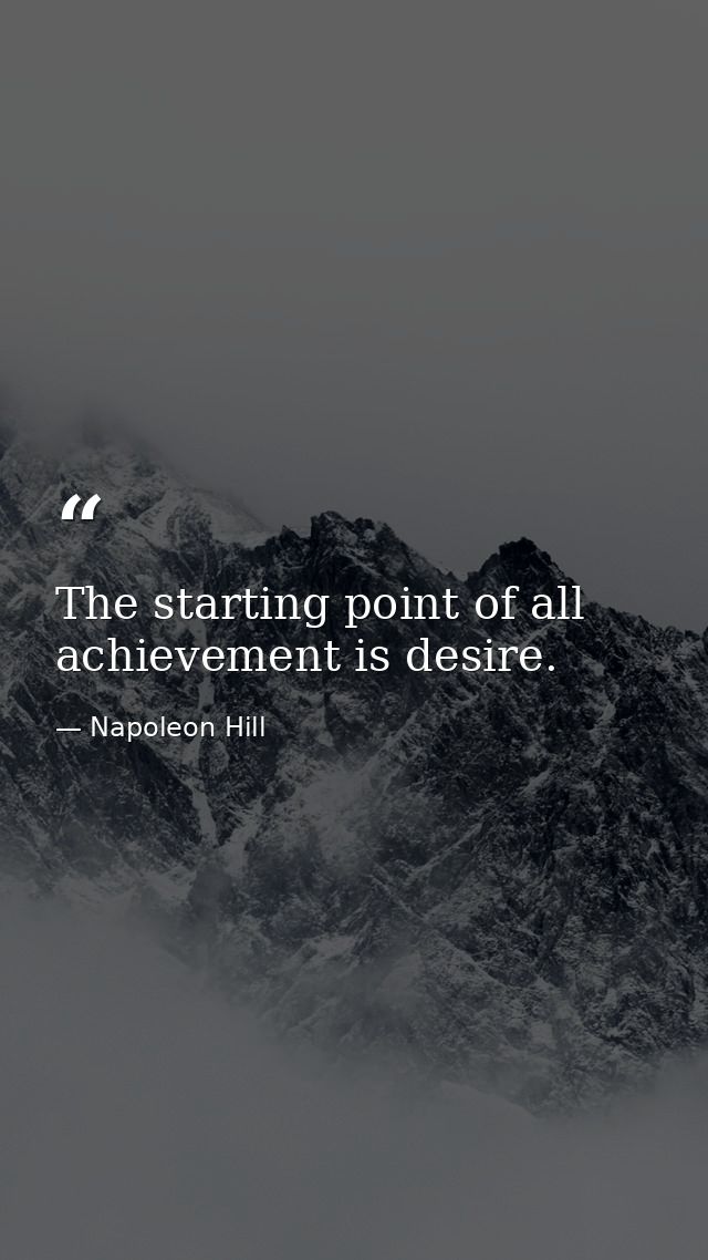The starting point of all achievement is desire. — Napoleon Hill
