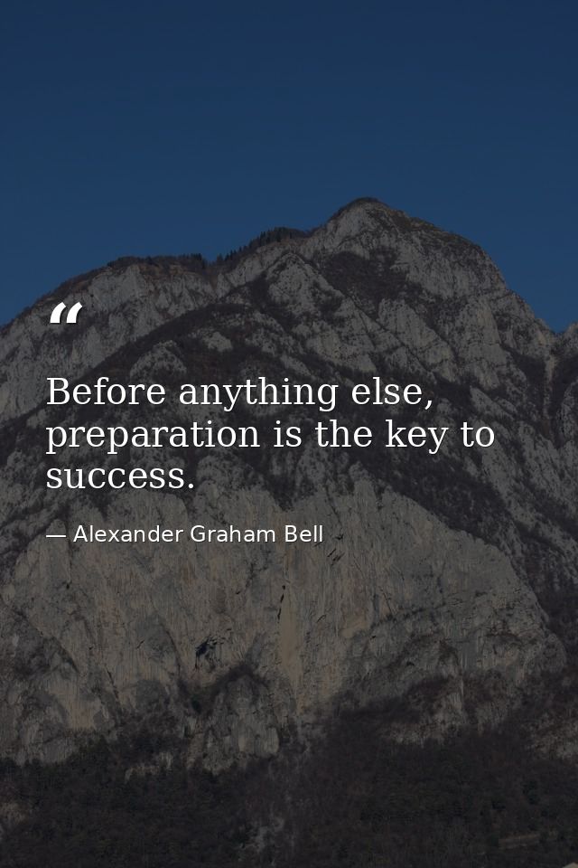 Before anything else, preparation is the key to success. — Alexander Graham Bell