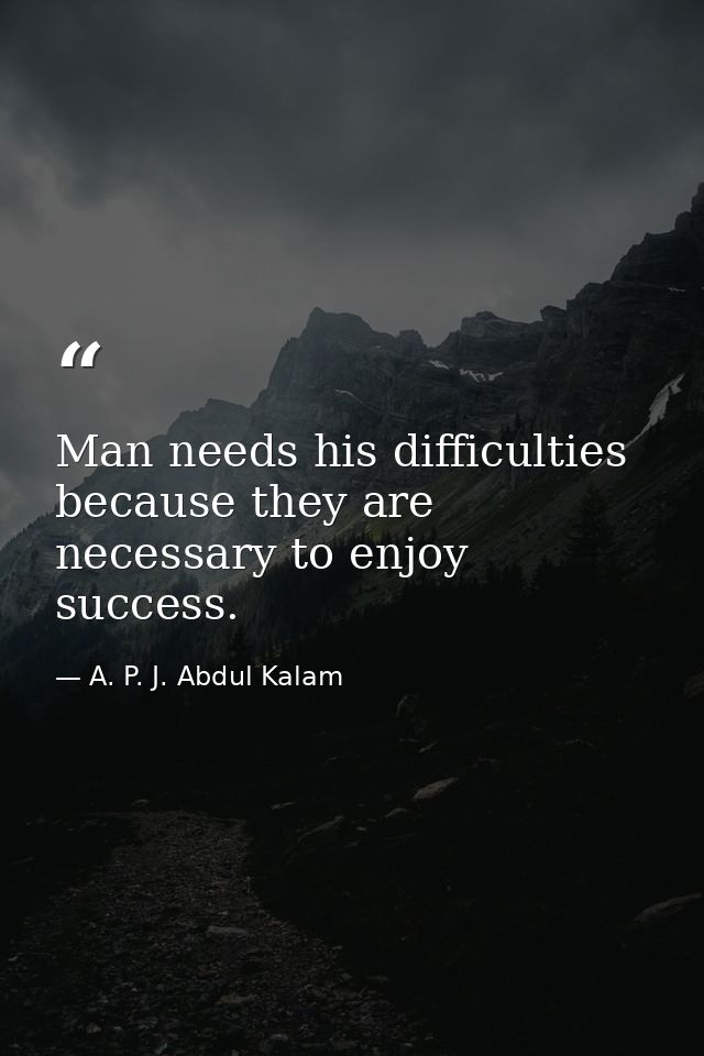 Man needs his difficulties because they are necessary to enjoy success. — A. P. J. Abdul Kalam