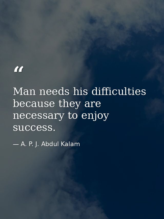 Man needs his difficulties because they are necessary to enjoy success. — A. P. J. Abdul Kalam