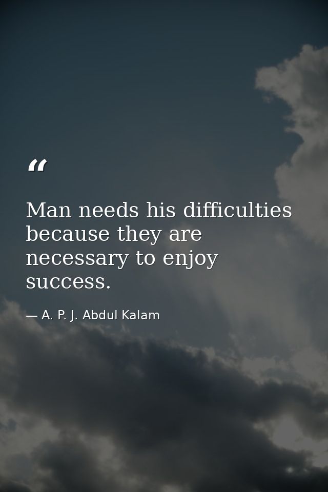 Man needs his difficulties because they are necessary to enjoy success. — A. P. J. Abdul Kalam