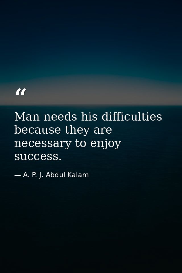 Man needs his difficulties because they are necessary to enjoy success. — A. P. J. Abdul Kalam