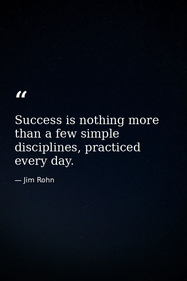 Success is nothing more than a few simple disciplines, practiced every day. — Jim Rohn