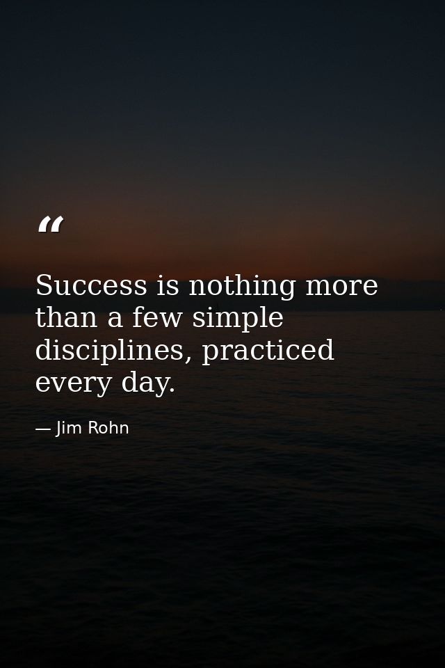 Success is nothing more than a few simple disciplines, practiced every day. — Jim Rohn