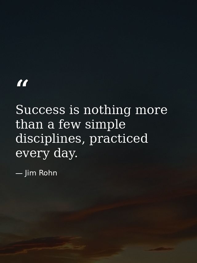 Success is nothing more than a few simple disciplines, practiced every day. — Jim Rohn