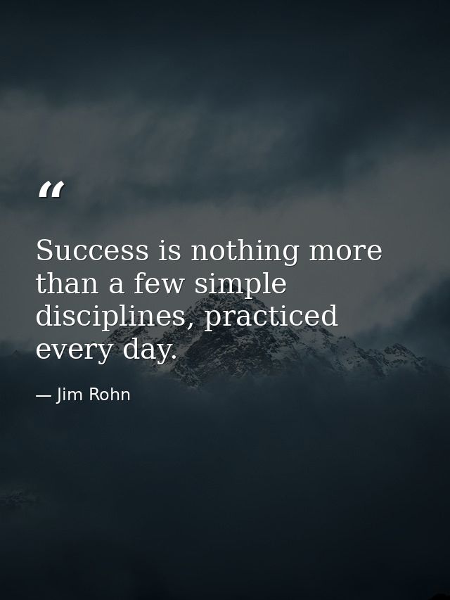 Success is nothing more than a few simple disciplines, practiced every day. — Jim Rohn