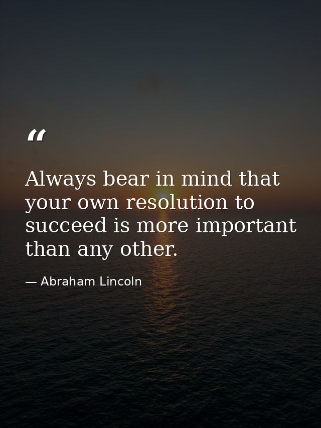 Always bear in mind that your own resolution to succeed is more important than any other. — Abraham Lincoln